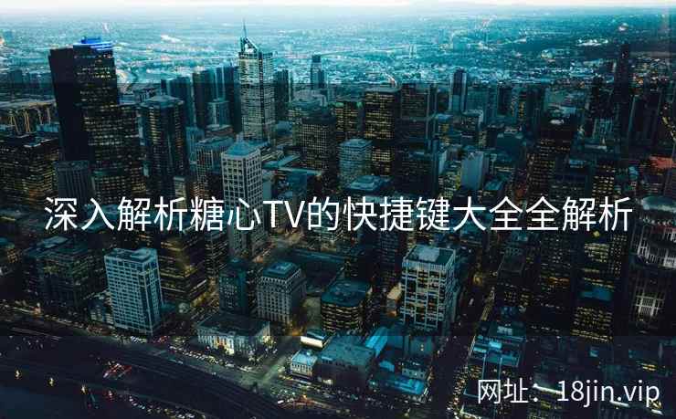 深入解析糖心TV的快捷键大全全解析
