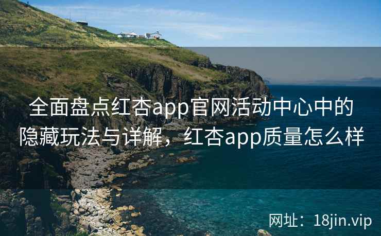 全面盘点红杏app官网活动中心中的隐藏玩法与详解，红杏app质量怎么样