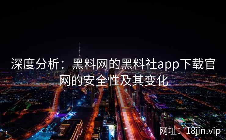 深度分析：黑料网的黑料社app下载官网的安全性及其变化