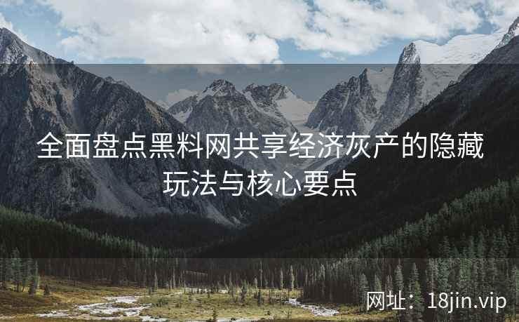 全面盘点黑料网共享经济灰产的隐藏玩法与核心要点