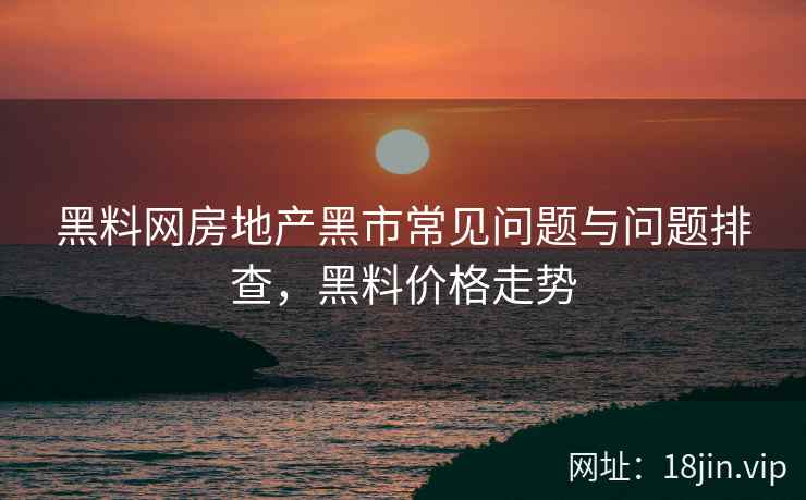 黑料网房地产黑市常见问题与问题排查，黑料价格走势