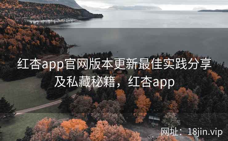 红杏app官网版本更新最佳实践分享及私藏秘籍，红杏app