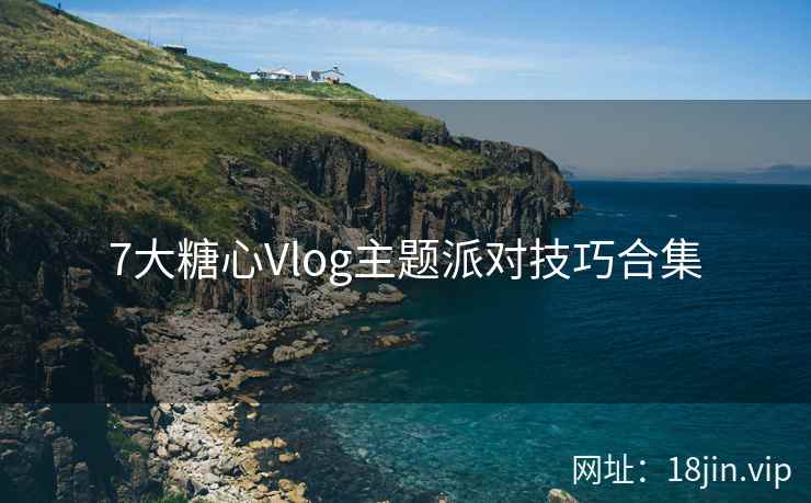 7大糖心Vlog主题派对技巧合集