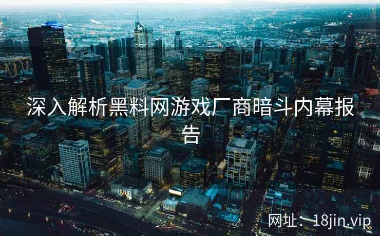 深入解析黑料网游戏厂商暗斗内幕报告