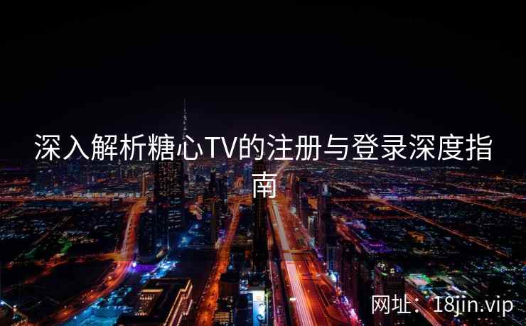 深入解析糖心TV的注册与登录深度指南