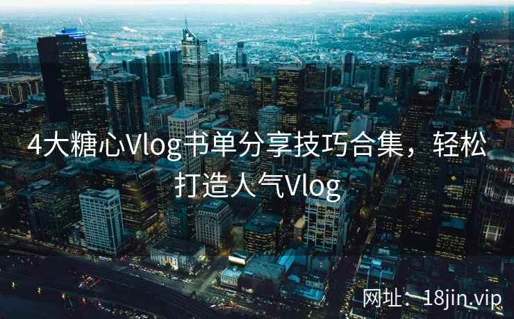 4大糖心Vlog书单分享技巧合集，轻松打造人气Vlog